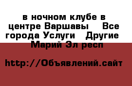 Open Bar в ночном клубе в центре Варшавы! - Все города Услуги » Другие   . Марий Эл респ.